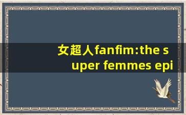 女超人fanfim:the super femmes episode 1